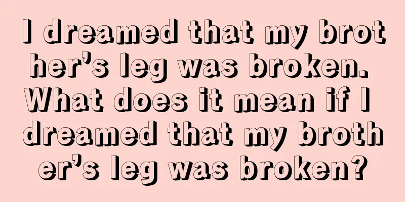 I dreamed that my brother’s leg was broken. What does it mean if I dreamed that my brother’s leg was broken?