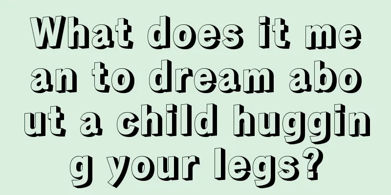 What does it mean to dream about a child hugging your legs?