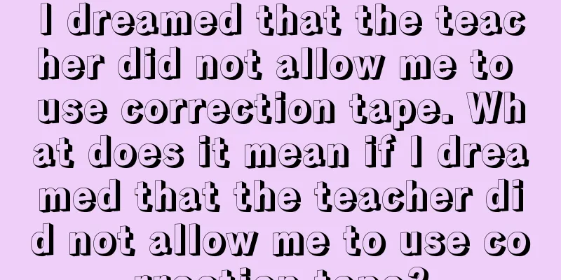 I dreamed that the teacher did not allow me to use correction tape. What does it mean if I dreamed that the teacher did not allow me to use correction tape?