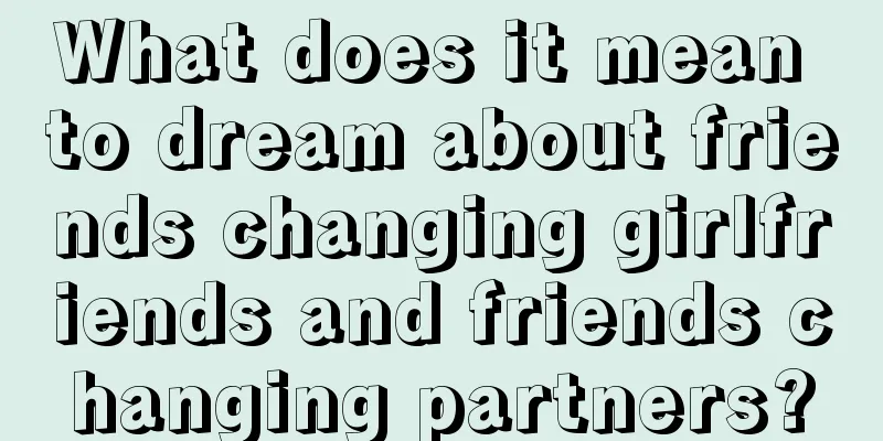 What does it mean to dream about friends changing girlfriends and friends changing partners?