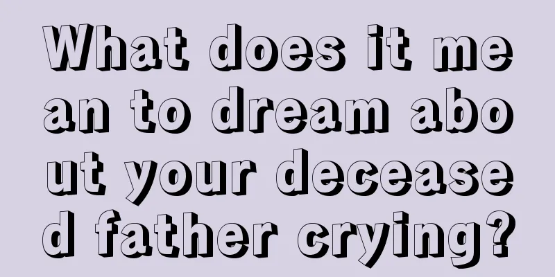 What does it mean to dream about your deceased father crying?