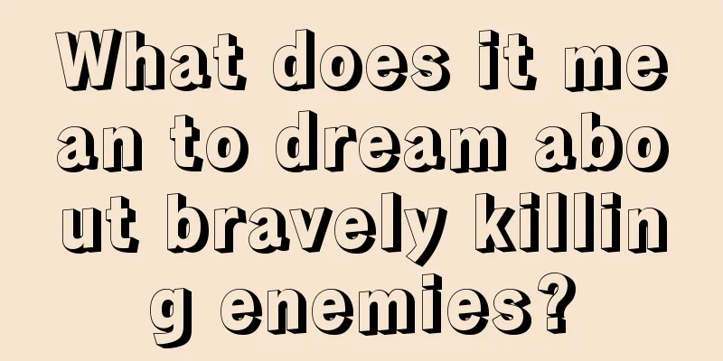 What does it mean to dream about bravely killing enemies?