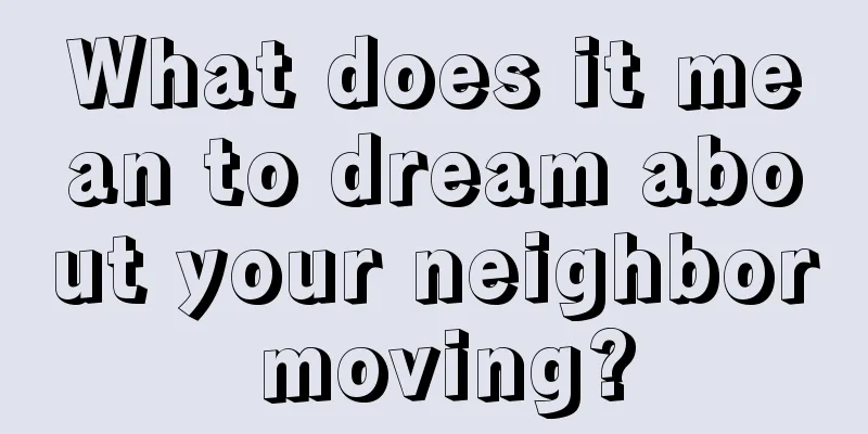 What does it mean to dream about your neighbor moving?