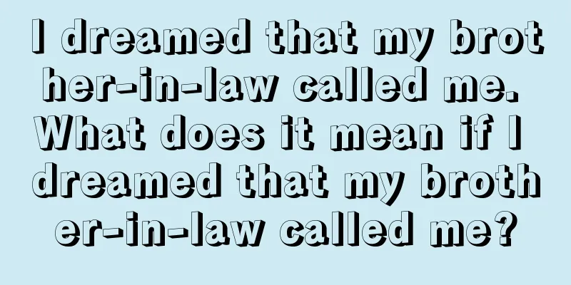 I dreamed that my brother-in-law called me. What does it mean if I dreamed that my brother-in-law called me?