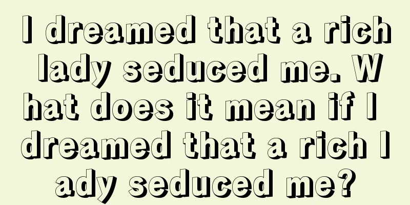 I dreamed that a rich lady seduced me. What does it mean if I dreamed that a rich lady seduced me?