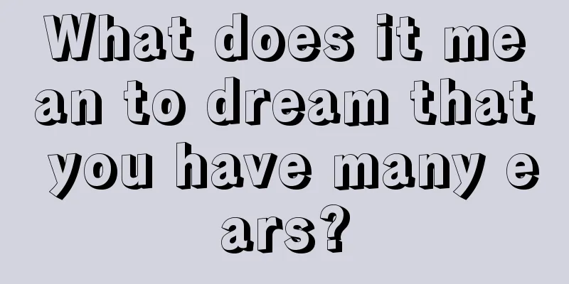 What does it mean to dream that you have many ears?