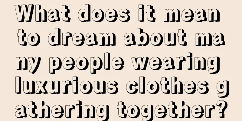 What does it mean to dream about many people wearing luxurious clothes gathering together?