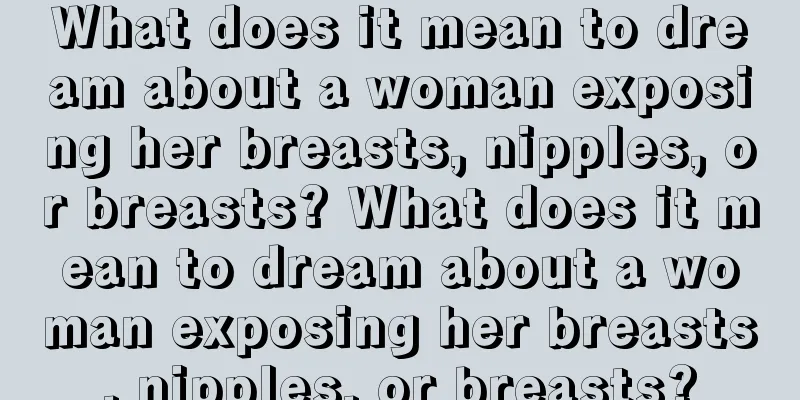 What does it mean to dream about a woman exposing her breasts, nipples, or breasts? What does it mean to dream about a woman exposing her breasts, nipples, or breasts?