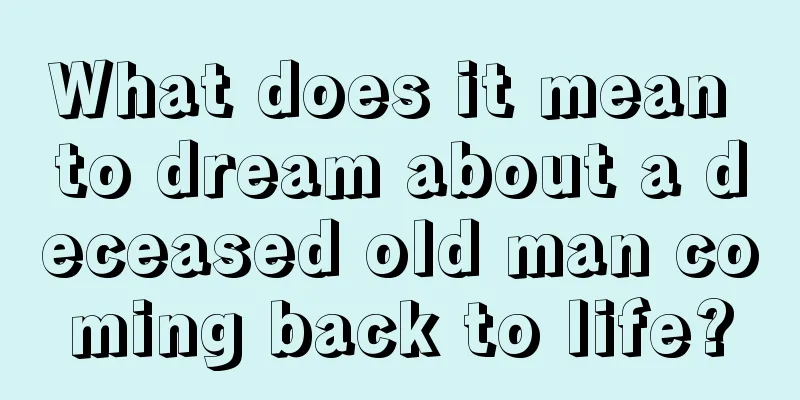 What does it mean to dream about a deceased old man coming back to life?