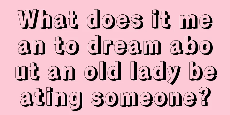 What does it mean to dream about an old lady beating someone?