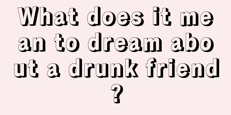 What does it mean to dream about a drunk friend?