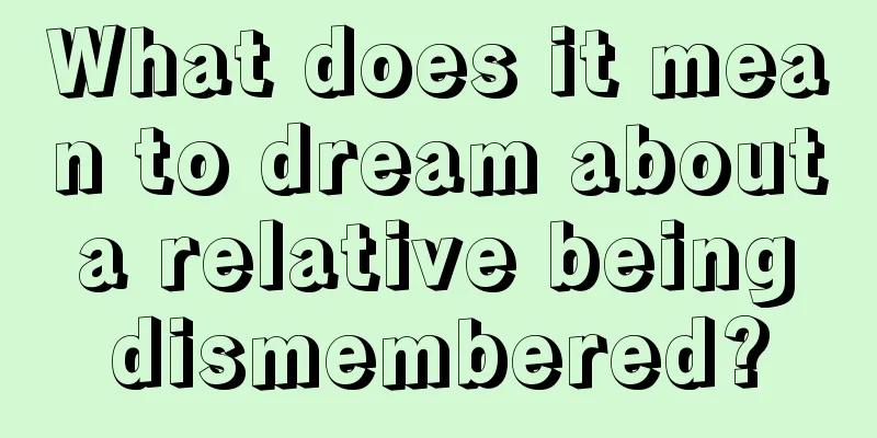 What does it mean to dream about a relative being dismembered?