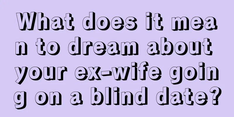 What does it mean to dream about your ex-wife going on a blind date?