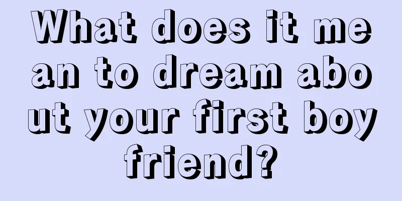 What does it mean to dream about your first boyfriend?