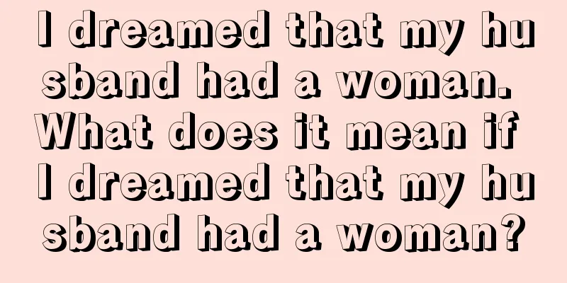 I dreamed that my husband had a woman. What does it mean if I dreamed that my husband had a woman?