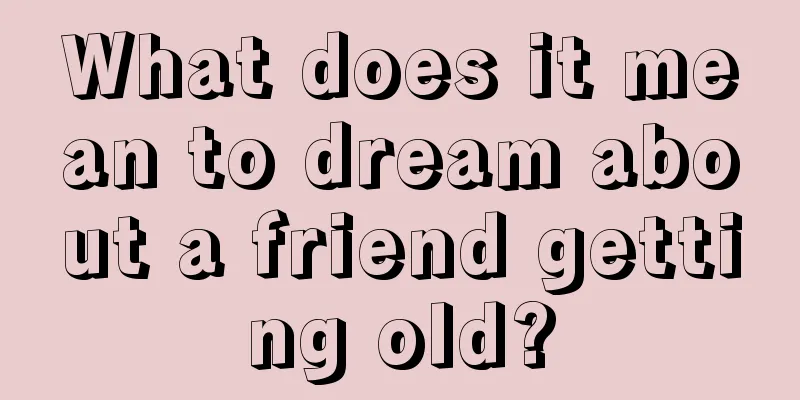 What does it mean to dream about a friend getting old?