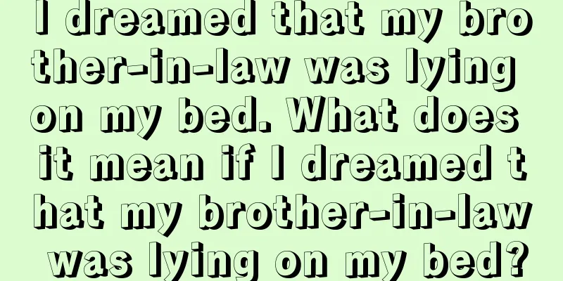 I dreamed that my brother-in-law was lying on my bed. What does it mean if I dreamed that my brother-in-law was lying on my bed?