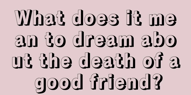 What does it mean to dream about the death of a good friend?