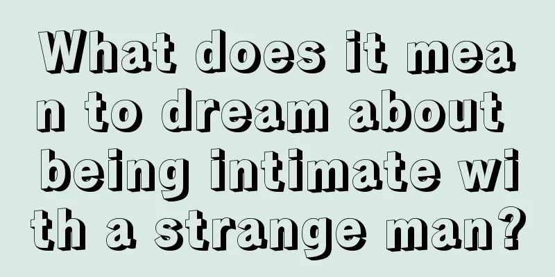 What does it mean to dream about being intimate with a strange man?