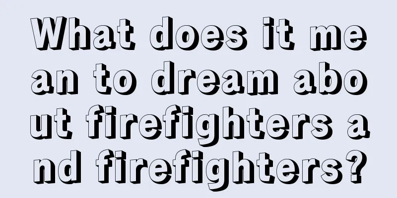 What does it mean to dream about firefighters and firefighters?