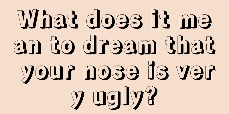 What does it mean to dream that your nose is very ugly?