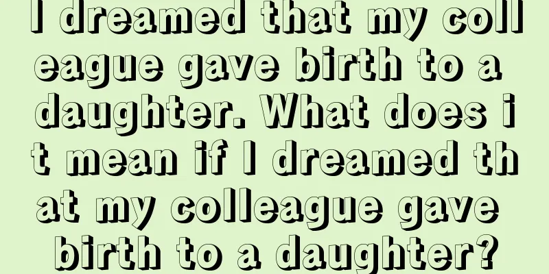 I dreamed that my colleague gave birth to a daughter. What does it mean if I dreamed that my colleague gave birth to a daughter?