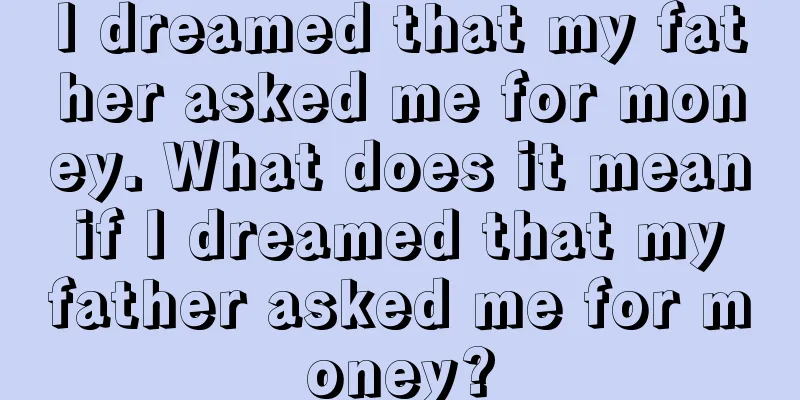 I dreamed that my father asked me for money. What does it mean if I dreamed that my father asked me for money?