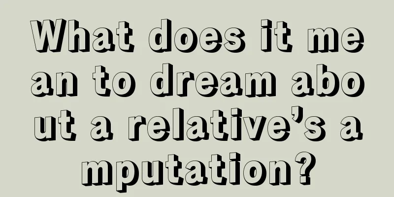 What does it mean to dream about a relative’s amputation?