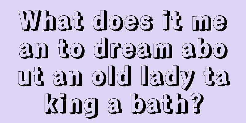 What does it mean to dream about an old lady taking a bath?