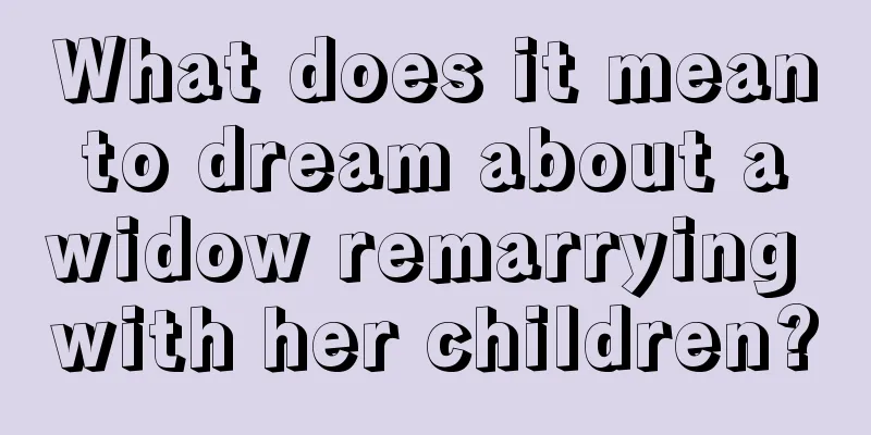 What does it mean to dream about a widow remarrying with her children?