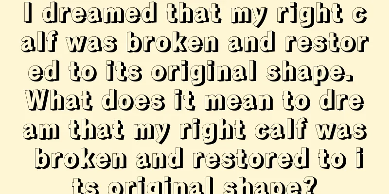 I dreamed that my right calf was broken and restored to its original shape. What does it mean to dream that my right calf was broken and restored to its original shape?