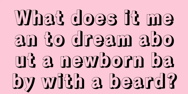 What does it mean to dream about a newborn baby with a beard?