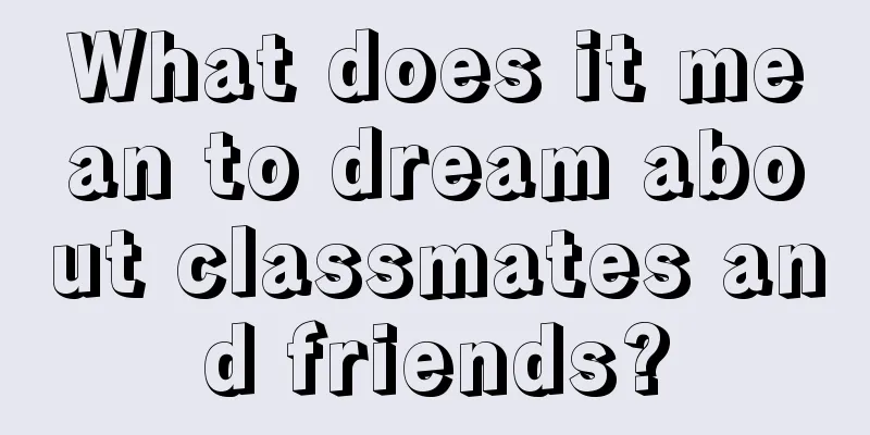 What does it mean to dream about classmates and friends?