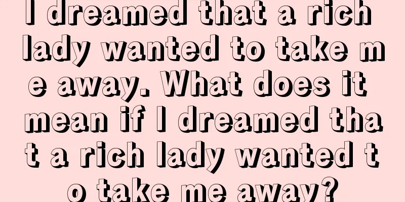 I dreamed that a rich lady wanted to take me away. What does it mean if I dreamed that a rich lady wanted to take me away?