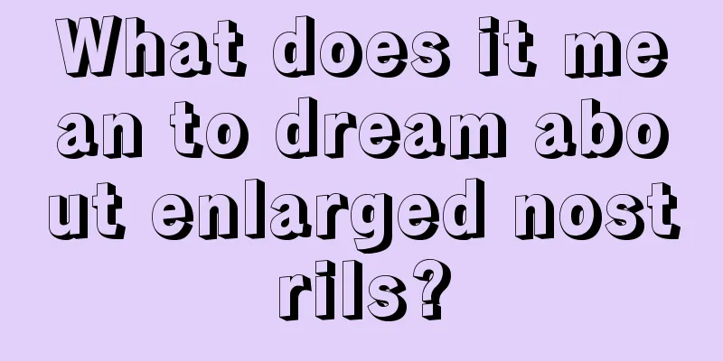 What does it mean to dream about enlarged nostrils?