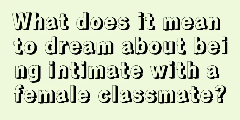 What does it mean to dream about being intimate with a female classmate?