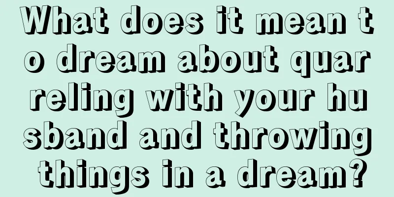 What does it mean to dream about quarreling with your husband and throwing things in a dream?