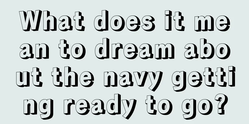 What does it mean to dream about the navy getting ready to go?