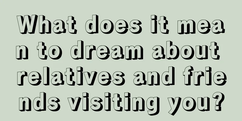 What does it mean to dream about relatives and friends visiting you?