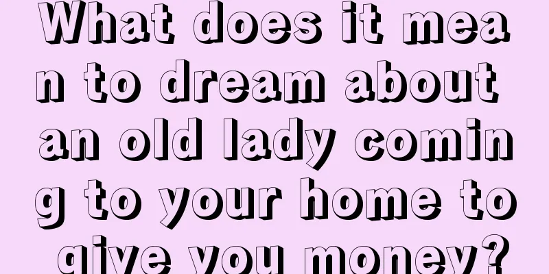 What does it mean to dream about an old lady coming to your home to give you money?