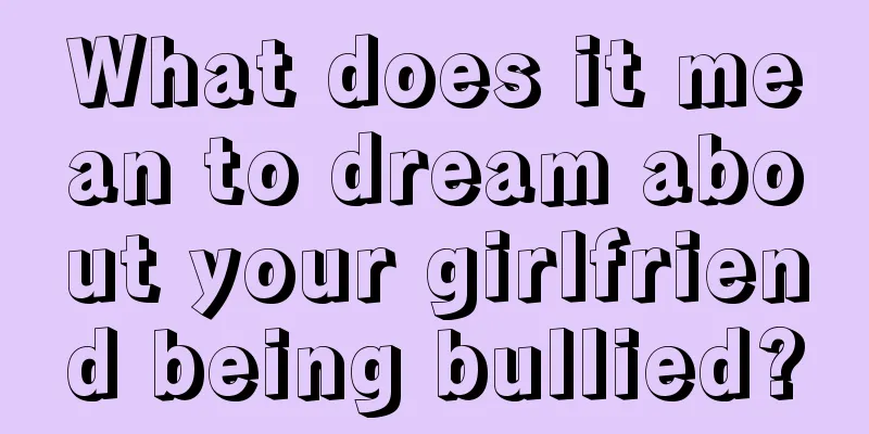 What does it mean to dream about your girlfriend being bullied?