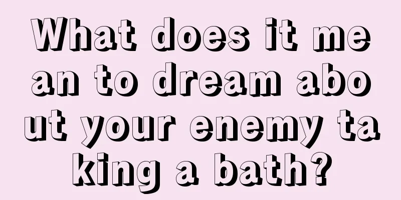 What does it mean to dream about your enemy taking a bath?