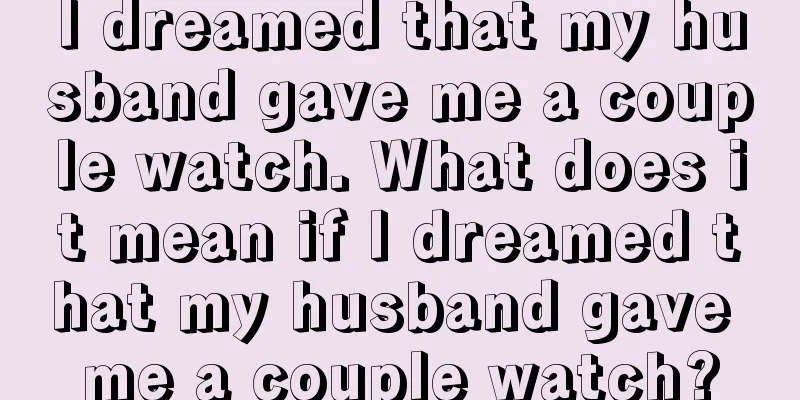 I dreamed that my husband gave me a couple watch. What does it mean if I dreamed that my husband gave me a couple watch?