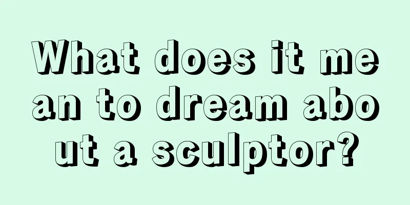 What does it mean to dream about a sculptor?