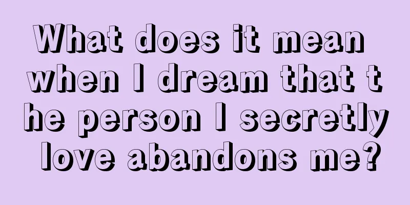 What does it mean when I dream that the person I secretly love abandons me?