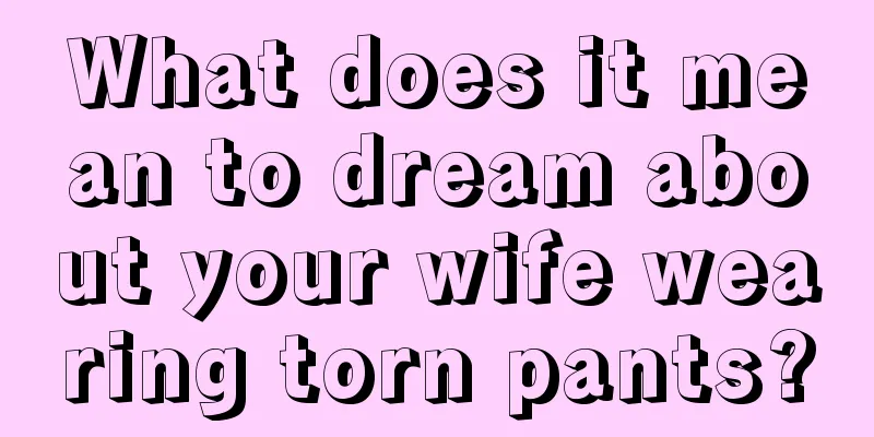 What does it mean to dream about your wife wearing torn pants?