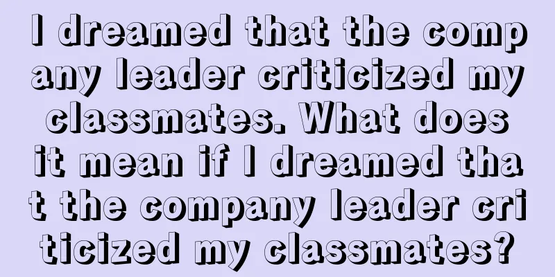 I dreamed that the company leader criticized my classmates. What does it mean if I dreamed that the company leader criticized my classmates?