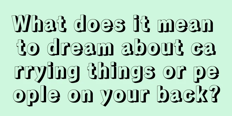 What does it mean to dream about carrying things or people on your back?