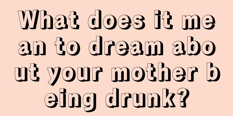 What does it mean to dream about your mother being drunk?