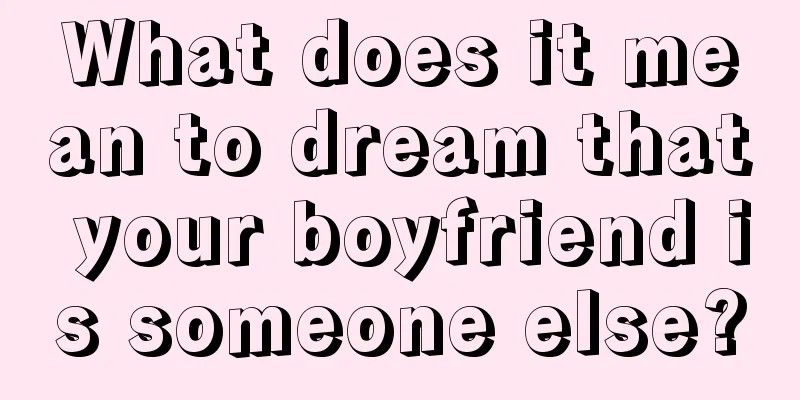 What does it mean to dream that your boyfriend is someone else?